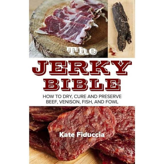 The Jerky Bible: How to Dry, Cure, and Preserve Beef, Venison, Fish, and Fowl, (Paperback)