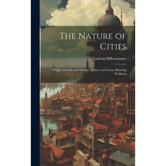The Nature of Cities; Origin, Growth, and Decline, Pattern and Form, Planning Problems (Hardcover)