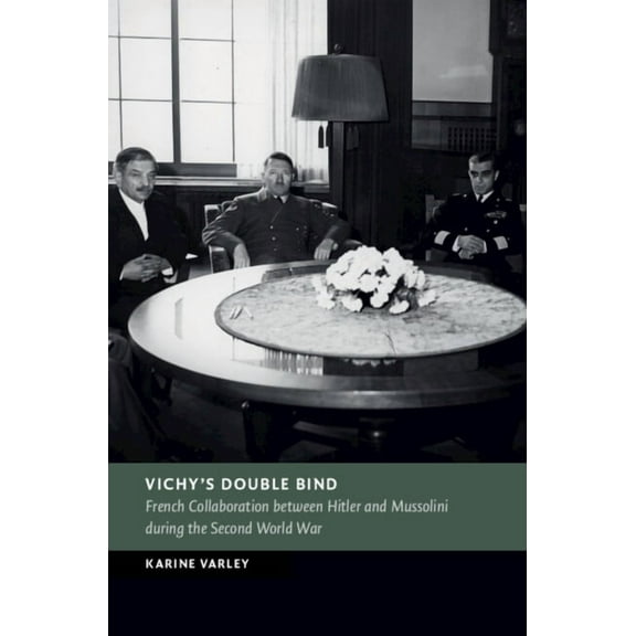 New Studies in European History Vichy's Double Bind: French Collaboration Between Hitler and Mussolini During the Second World War, (Hardcover)