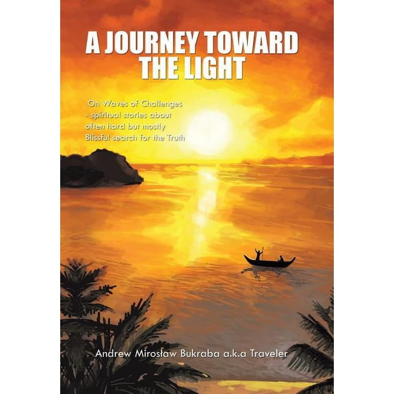 A Journey Toward the Light : On Waves of Challenges - Spiritual Stories about Often Hard But Mostly Blissful Search for the Truth (Hardcover)