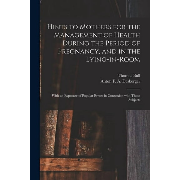 Hints to Mothers for the Management of Health During the Period of Pregnancy, and in the Lying-in-room; With an Exposure of Popular Errors in Connexio