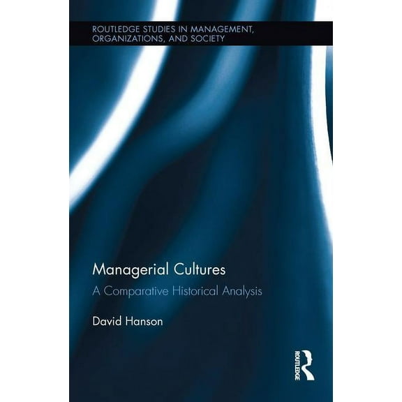Routledge Studies in Management, Organiz Managerial Cultures: A Comparative Historical Analysis, (Paperback)