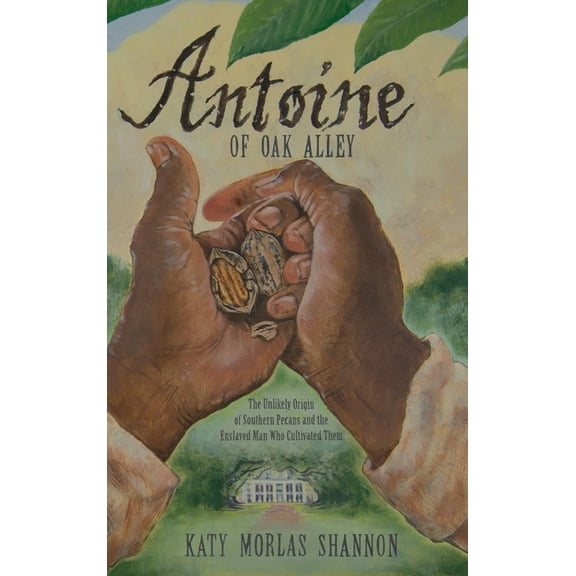 Antoine of Oak Alley: The Unlikely Origin of Southern Pecans and the Enslaved Man Who Cultivated Them (Hardcover)