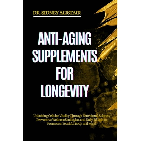 Anti-Aging Supplements for Longevity: Unlocking Cellular Vitality Through Nutritional Science Preventive Wellness Strat (Paperback)