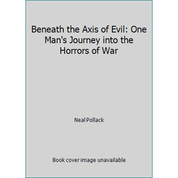 Pre-Owned Beneath the Axis of Evil: One Man's Journey into the Horrors of War (Paperback) 0972763600 9780972763608
