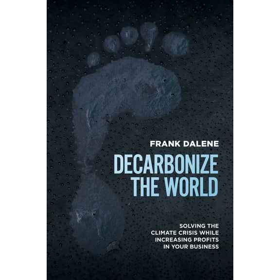 Decarbonize the World: Solving the Climate Crisis While Increasing Profits in Your Business, (Paperback)