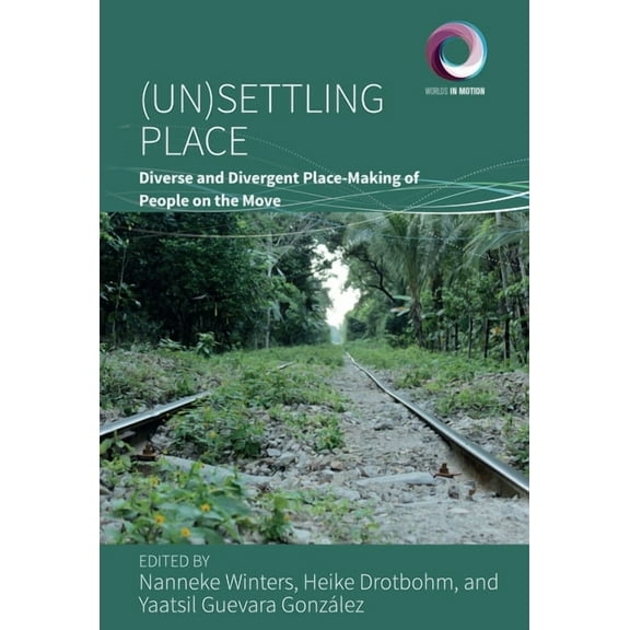 Worlds in Motion (Un)Settling Place: Diverse and Divergent Place-Making of People on the Move, Book 14, (Hardcover)
