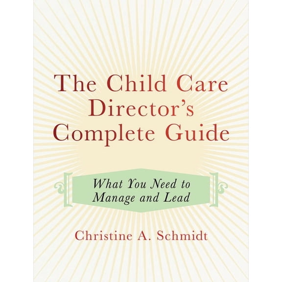 The Child Care Director's Complete Guide: What You Need to Manage and Lead, (Paperback)
