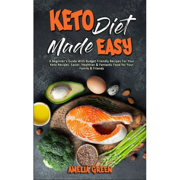 Keto Diet Made Easy : A Beginner's Guide With Budget Friendly Recipes For Your Keto Recipes. Easier, Healthier & Fantastic Food for Your Family & Friends (Hardcover)