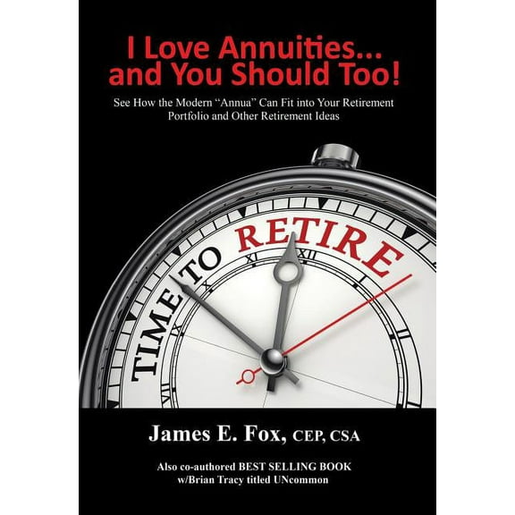 I Love Annuities...and You Should Too! : See How the Modern ?annua? Can Fit into Your Retirement Portfolio and Other Retirement Ideas