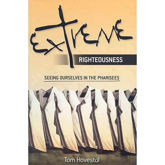 Extreme Righteousness : Seeing Ourselves in the Pharisees