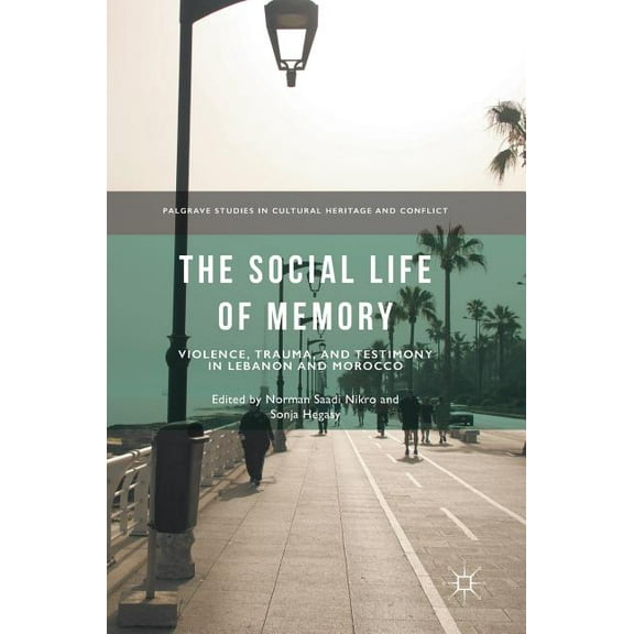 Palgrave Studies in Cultural Heritage an The Social Life of Memory: Violence, Trauma, and Testimony in Lebanon and Morocco, (Hardcover)