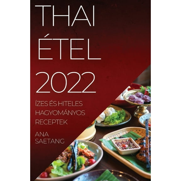 Thai Ãtel 2022: Ãzes Ãs Hiteles HagyomÃ¡nyos Receptek, (Paperback)