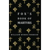 Foxs Book of Martyrs - A History of the Lives, Sufferings and Triumphant Deaths of the Early Christian and Protestant Martyrs