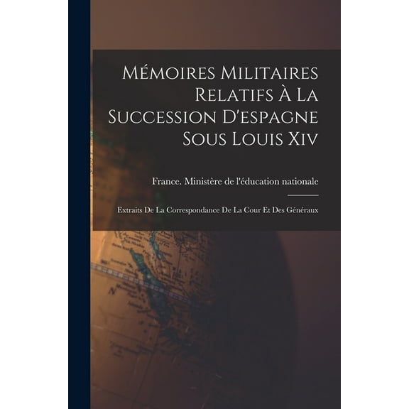 Mémoires Militaires Relatifs À La Succession D'espagne Sous Louis Xiv: Extraits De La Correspondance De La Cour Et Des Généraux (Paperback)