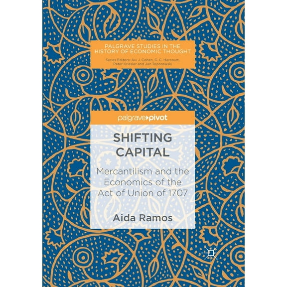 Palgrave Studies in the History of Econo Shifting Capital: Mercantilism and the Economics of the Act of Union of 1707, (Paperback)
