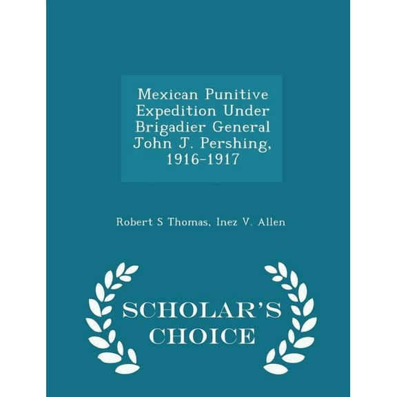 Mexican Punitive Expedition Under Brigadier General John J. Pershing, 1916-1917 - Scholar's Choice Edition, (Paperback)