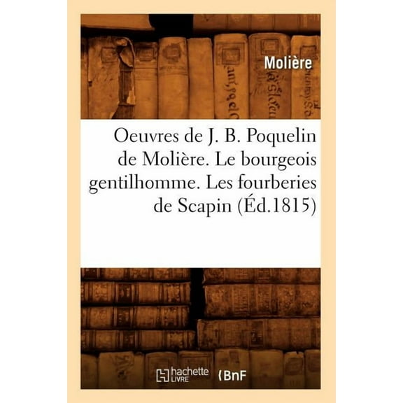 Litterature: Oeuvres de J. B. Poquelin de Molière. Le Bourgeois Gentilhomme. Les Fourberies de Scapin (Éd.1815) (Paperback)