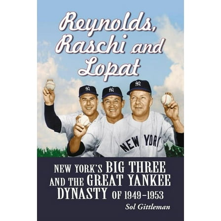 Reynolds, Raschi and Lopat: New York's Big Three and the Great Yankee Dynasty of 1949-1953 (Paperback)
