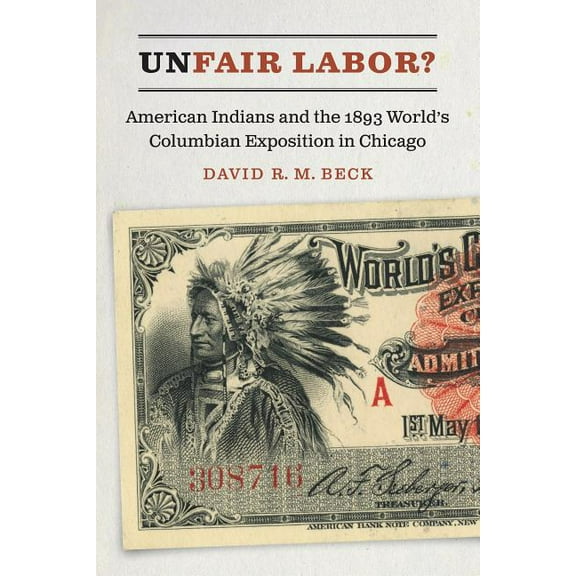 Unfair Labor?: American Indians and the 1893 World's Columbian Exposition in Chicago, (Hardcover)