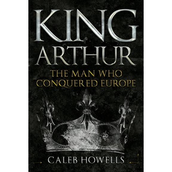 King Arthur : The Man Who Conquered Europe (Hardcover)