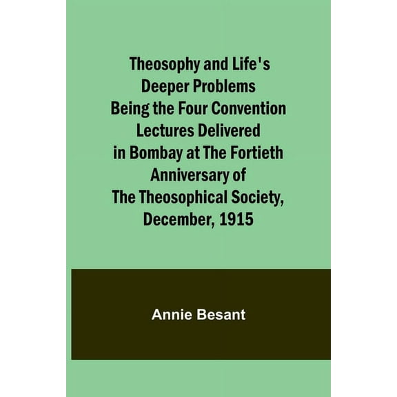 Theosophy and Life's Deeper Problems Being the Four Convention Lectures Delivered in Bombay at the Fortieth Anniversary , (Paperback)