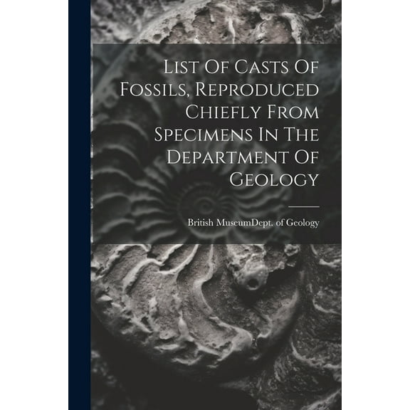 List Of Casts Of Fossils, Reproduced Chiefly From Specimens In The Department Of Geology (Paperback)