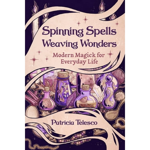 Spinning Spells, Weaving Wonders: Modern Magick for Everyday Life, (Paperback)