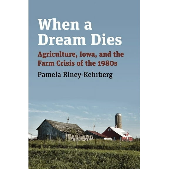 When a Dream Dies: Agriculture, Iowa, and the Farm Crisis of the 1980s, (Hardcover)