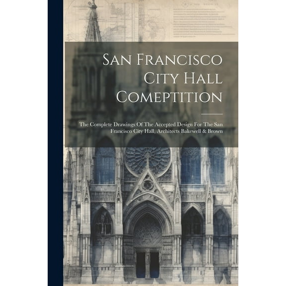 San Francisco City Hall Comeptition: The Complete Drawings Of The Accepted Design For The San Francisco City Hall, Architects Bakewell & Brown (Paperback)