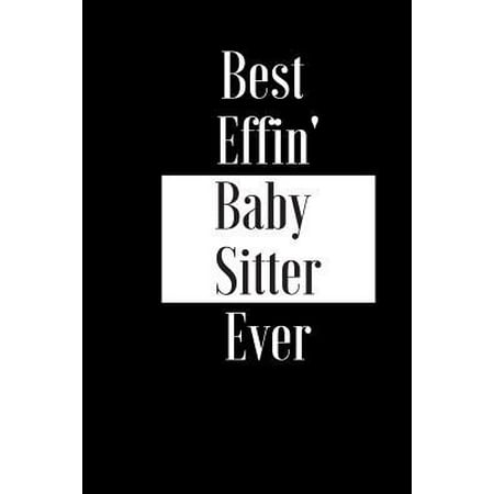Best Effin Baby Sitter Ever: Gift for Child Kid Baby Nursery Carer - Funny Composition Notebook - Cheeky Joke Journal Planner for Bestie Friend Her (Best Baby Nursery Ideas)