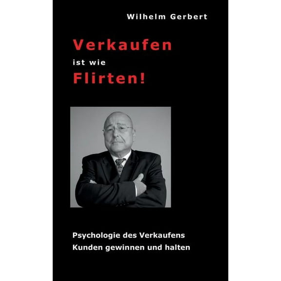 Verkaufen ist wie Flirten: Psychologie des Verkaufens - Kunden gewinnen und halten, (Paperback)