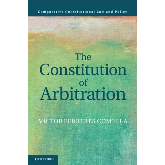 Comparative Constitutional Law and Polic The Constitution of Arbitration, (Paperback)