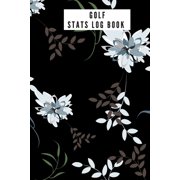 Golf stats Log Book : Golfing Log Book to Track your Scores and Record detailed Statistics, Golf Performance Dairy, Golf Club Yard Pad (Paperback)