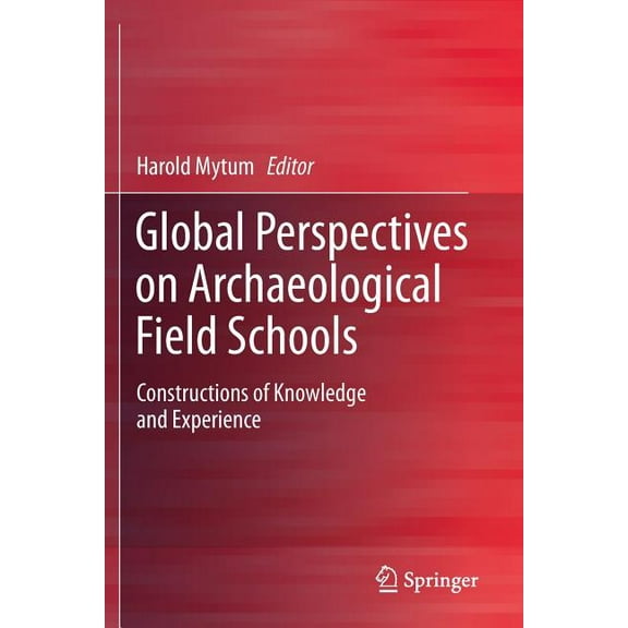 Global Perspectives on Archaeological Field Schools: Constructions of Knowledge and Experience, (Paperback)