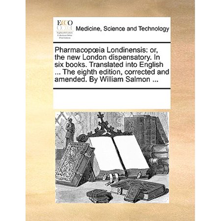 Edition Salmon - Pharmacop Ia Londinensis : Or, the New London Dispensatory. in Six Books. Translated Into English ... the Eighth Edition, Corrected and Amended. by William Salmon ...