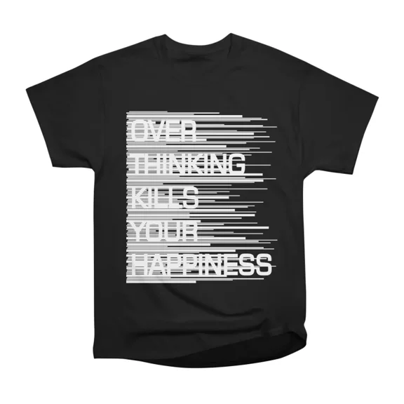 OVER THINKING KILLS YOUR HAPPINESS T-Shirt Tee Gift For Him Merch For Her Apparel For Frie