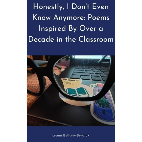 Honestly, I Don't Even Know Anymore: Poems Inspired By Over a Decade in the Classroom, (Paperback)