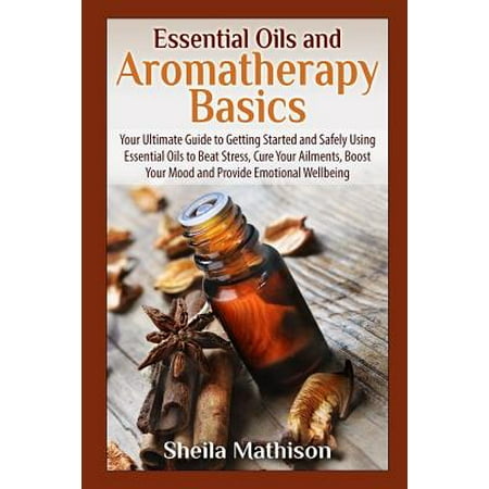 Essential Oils and Aromatherapy Basics : A Beginners Guide to What They Are and How to Use