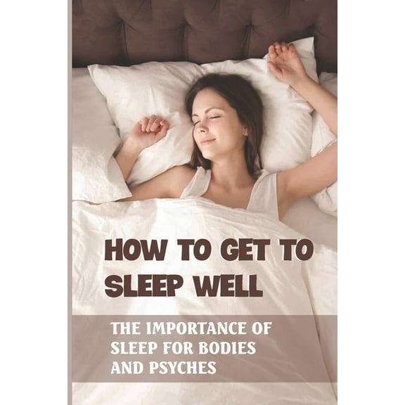 How To Get To Sleep Well : The Importance Of Sleep For Bodies And Psyches: Night Sleep Training Tips (Paperback)