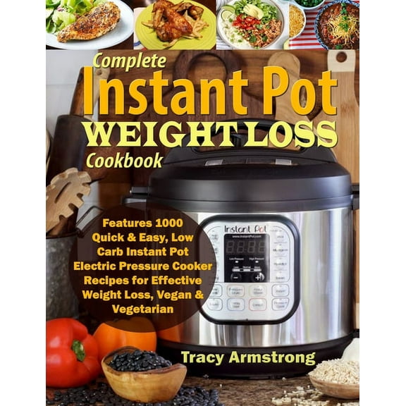 Complete Instant Pot Weight Loss Cookbook: Features 1000 Quick & Easy, Low Carb Instant Pot Electric Pressure Cooker Recipes for Effective Weight Loss, Vegan & Vegetarian, (Paperback)
