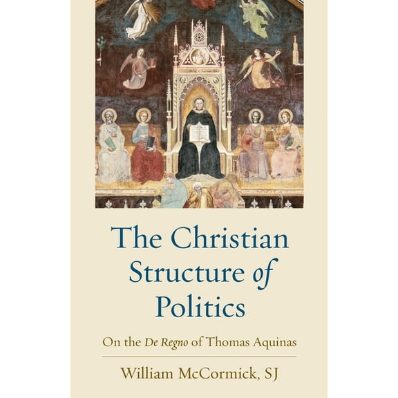 The Christian Structure of Politics: On the De Regno of Thomas Aquinas, (Paperback)