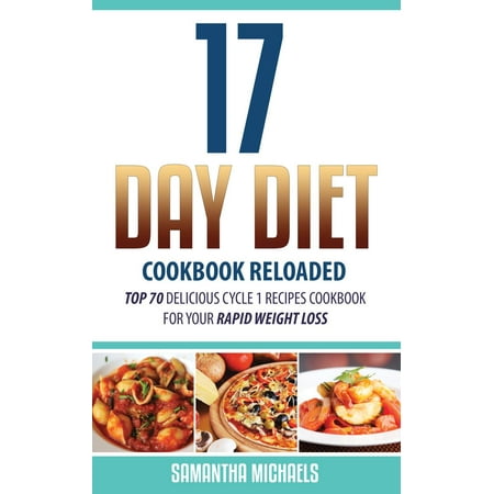 17 Day Diet Cookbook Reloaded: Top 70 Delicious Cycle 1 Recipes Cookbook For Your Rapid Weight Loss -