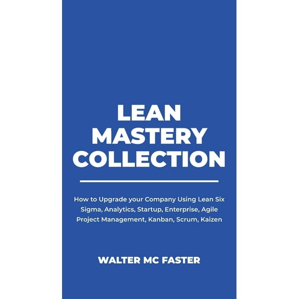 Lean & Agile Management: Lean Mastery Collection : How to Upgrade your Company Using Lean Six Sigma, Analytics, Startup, Enterprise, Agile Project ...