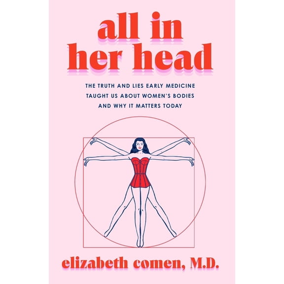 All in Her Head: The Truth and Lies Early Medicine Taught Us about Women's Bodies and Why It Matters Today, (Hardcover)