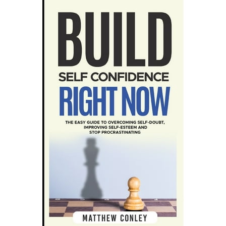 Build Self-Confidence Right Now: The Easy Guide to Overcoming Self-Doubt, Improving Self-Esteem and Stop Procrastinating (Paperback)