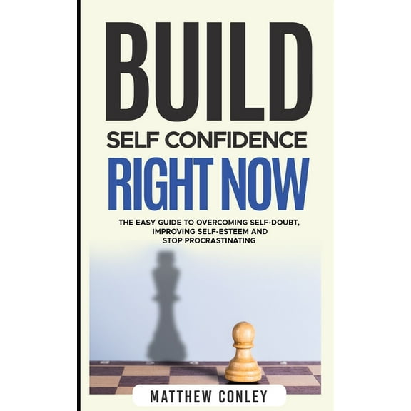 Build Self-Confidence Right Now: The Easy Guide to Overcoming Self-Doubt, Improving Self-Esteem and Stop Procrastinating (Paperback)