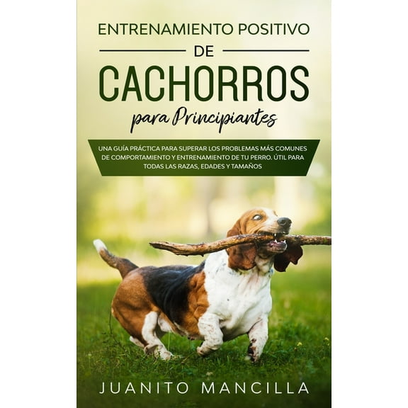 Entrenamiento Positivo De Cachorros Para Principiantes: Una GuÃ­a PrÃ¡ctica Para Superar Los Problemas MÃ¡s Comunes de Comp, (Paperback)