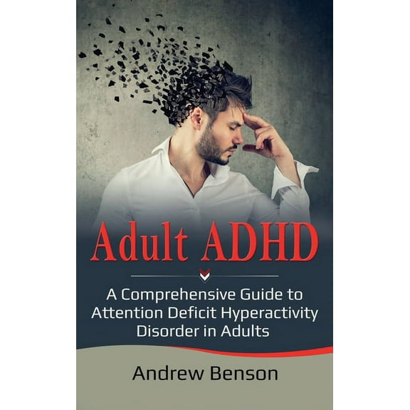 Adult ADHD: A Comprehensive Guide to Attention Deficit Hyperactivity Disorder in Adults, (Hardcover)