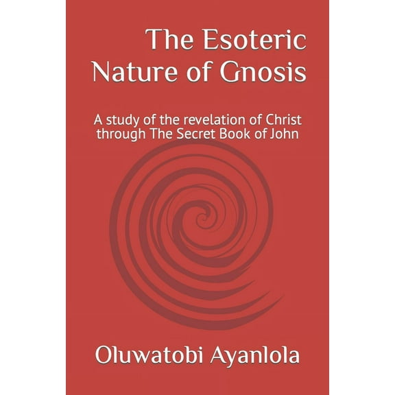 The Esoteric Nature of Gnosis: A study of the revelation of Christ through The Secret Book of John